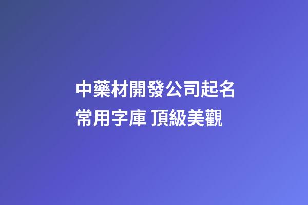 中藥材開發公司起名常用字庫 頂級美觀-第1張-公司起名-玄機派